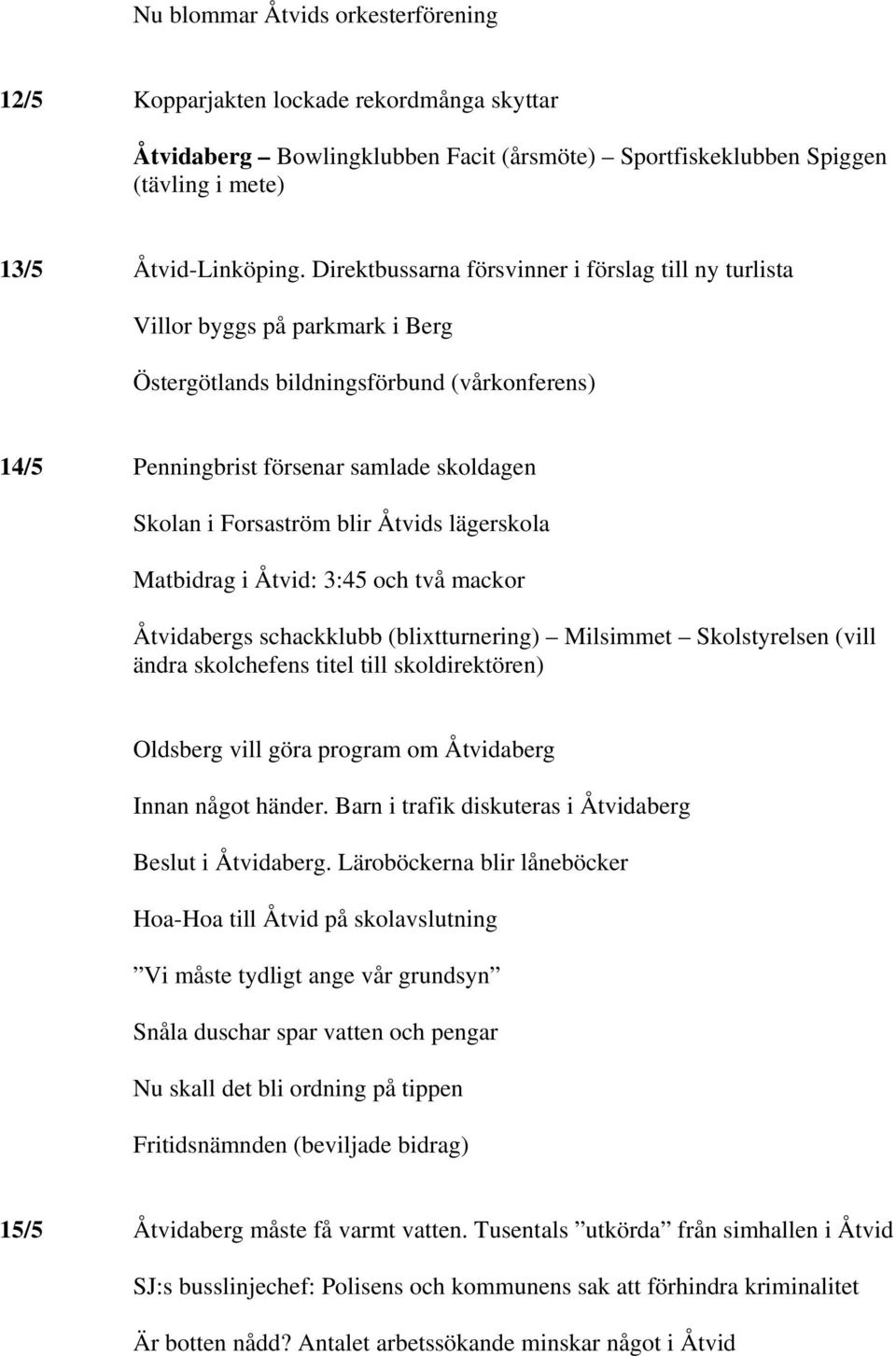 blir Åtvids lägerskola Matbidrag i Åtvid: 3:45 och två mackor Åtvidabergs schackklubb (blixtturnering) Milsimmet Skolstyrelsen (vill ändra skolchefens titel till skoldirektören) Oldsberg vill göra