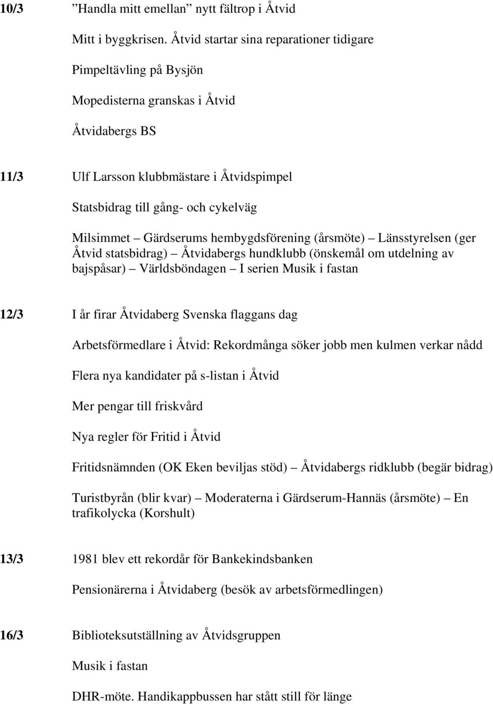 Milsimmet Gärdserums hembygdsförening (årsmöte) Länsstyrelsen (ger Åtvid statsbidrag) Åtvidabergs hundklubb (önskemål om utdelning av bajspåsar) Världsböndagen I serien Musik i fastan 12/3 I år firar