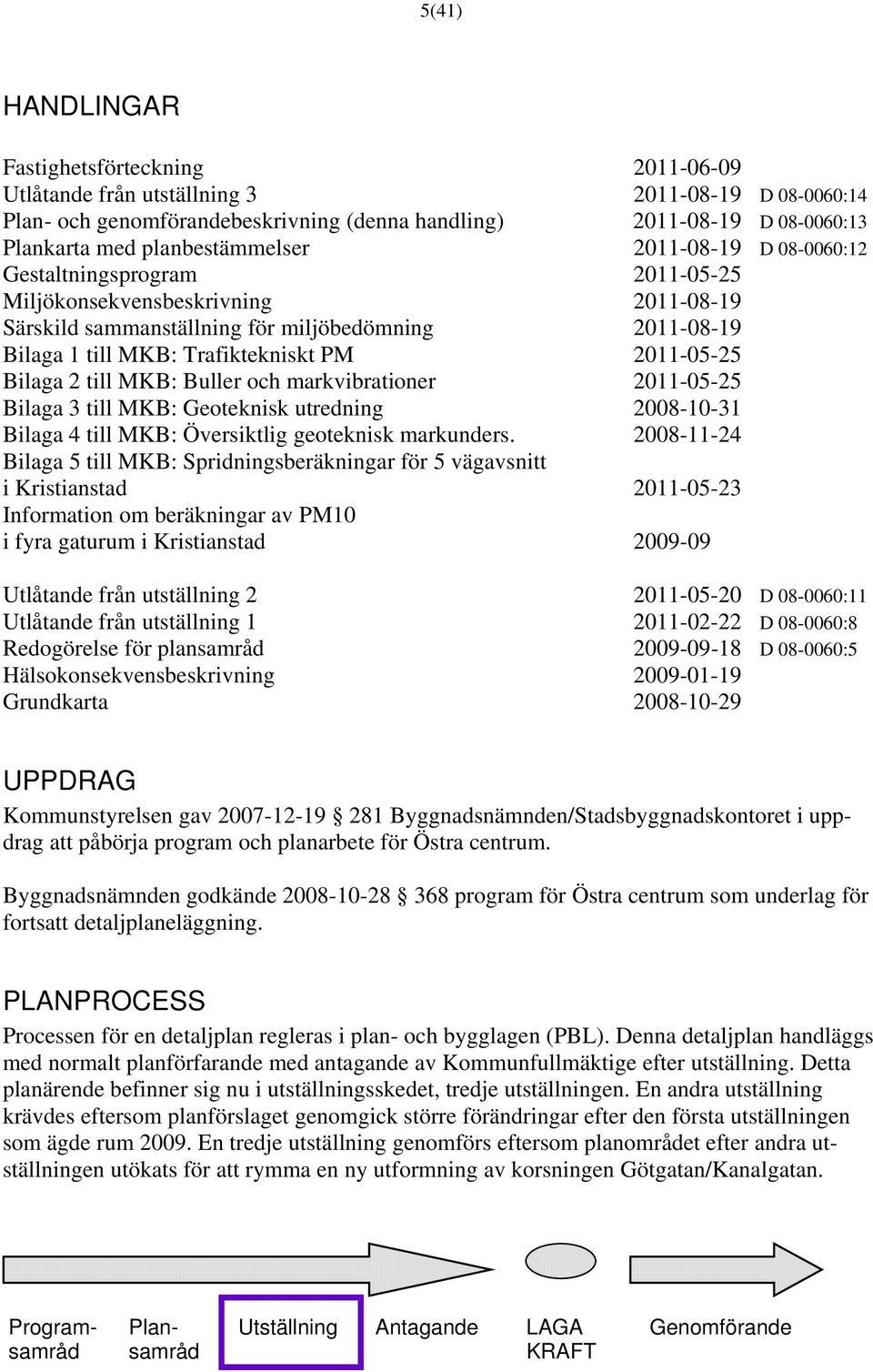 PM 2011-05-25 Bilaga 2 till MKB: Buller och markvibrationer 2011-05-25 Bilaga 3 till MKB: Geoteknisk utredning 2008-10-31 Bilaga 4 till MKB: Översiktlig geoteknisk markunders.