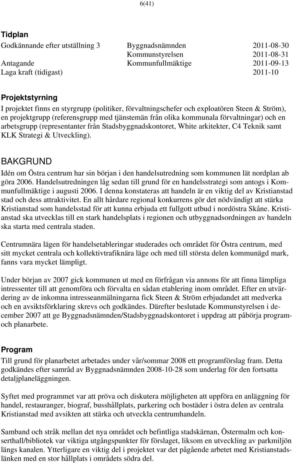 från Stadsbyggnadskontoret, White arkitekter, C4 Teknik samt KLK Strategi & Utveckling). BAKGRUND Idén om Östra centrum har sin början i den handelsutredning som kommunen lät nordplan ab göra 2006.