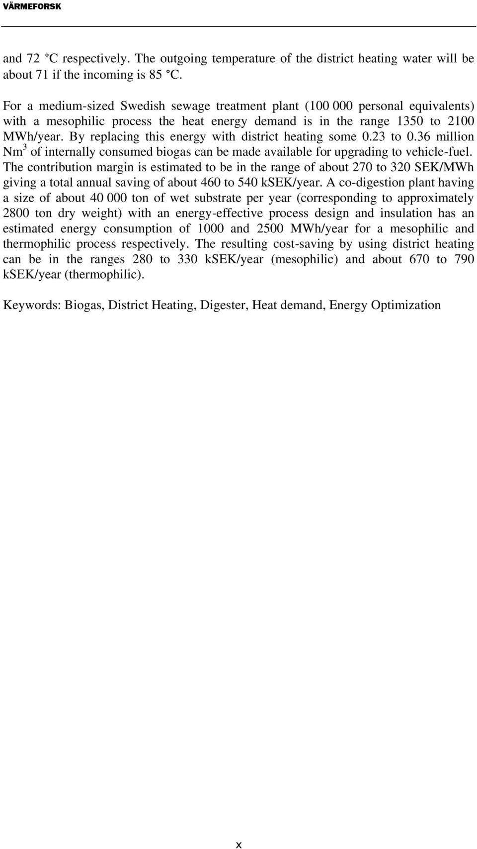 By replacing this energy with district heating some 0.23 to 0.36 million Nm 3 of internally consumed biogas can be made available for upgrading to vehicle-fuel.