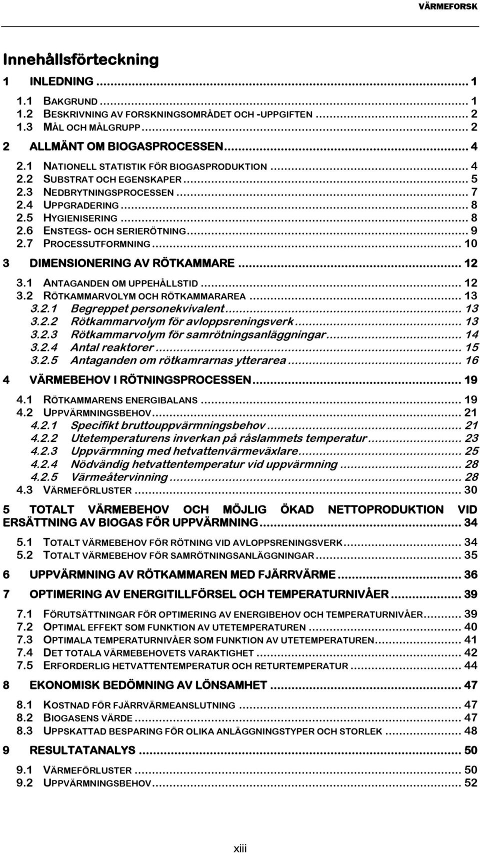 7 PROCESSUTFORMNING... 10 3 DIMENSIONERING AV RÖTKAMMARE... 12 3.1 ANTAGANDEN OM UPPEHÅLLSTID... 12 3.2 RÖTKAMMARVOLYM OCH RÖTKAMMARAREA... 13 3.2.1 Begreppet personekvivalent... 13 3.2.2 Rötkammarvolym för avloppsreningsverk.