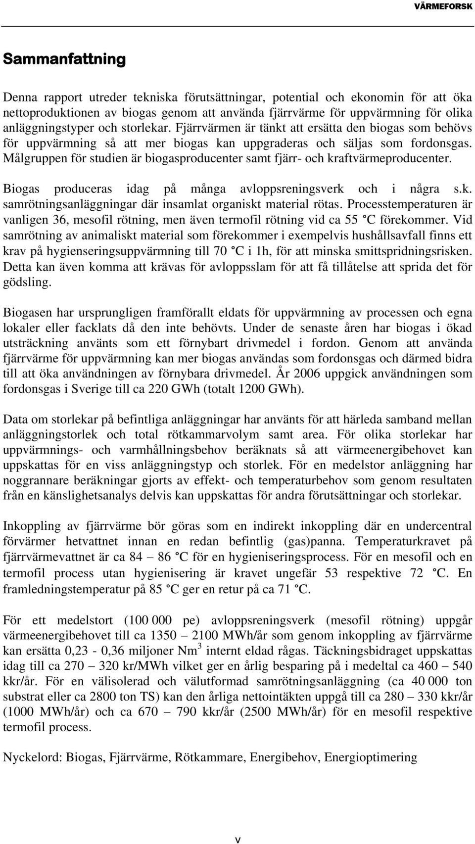 Målgruppen för studien är biogasproducenter samt fjärr- och kraftvärmeproducenter. Biogas produceras idag på många avloppsreningsverk och i några s.k. samrötningsanläggningar där insamlat organiskt material rötas.