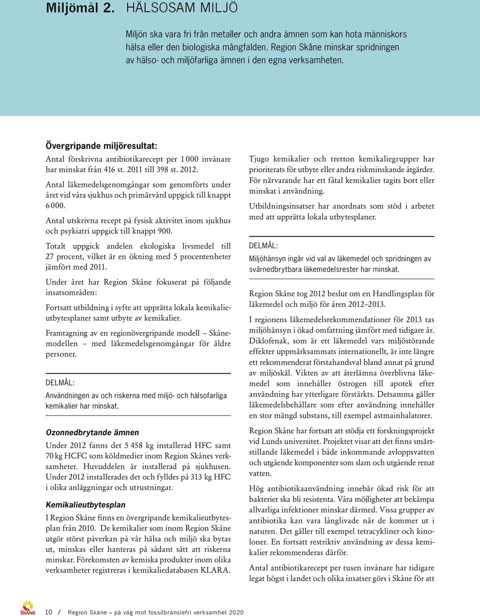 2011 till 398 st. 2012. Antal läkemedelsgenomgångar som genomförts under året vid våra sjukhus och primärvård uppgick till knappt 6 000.