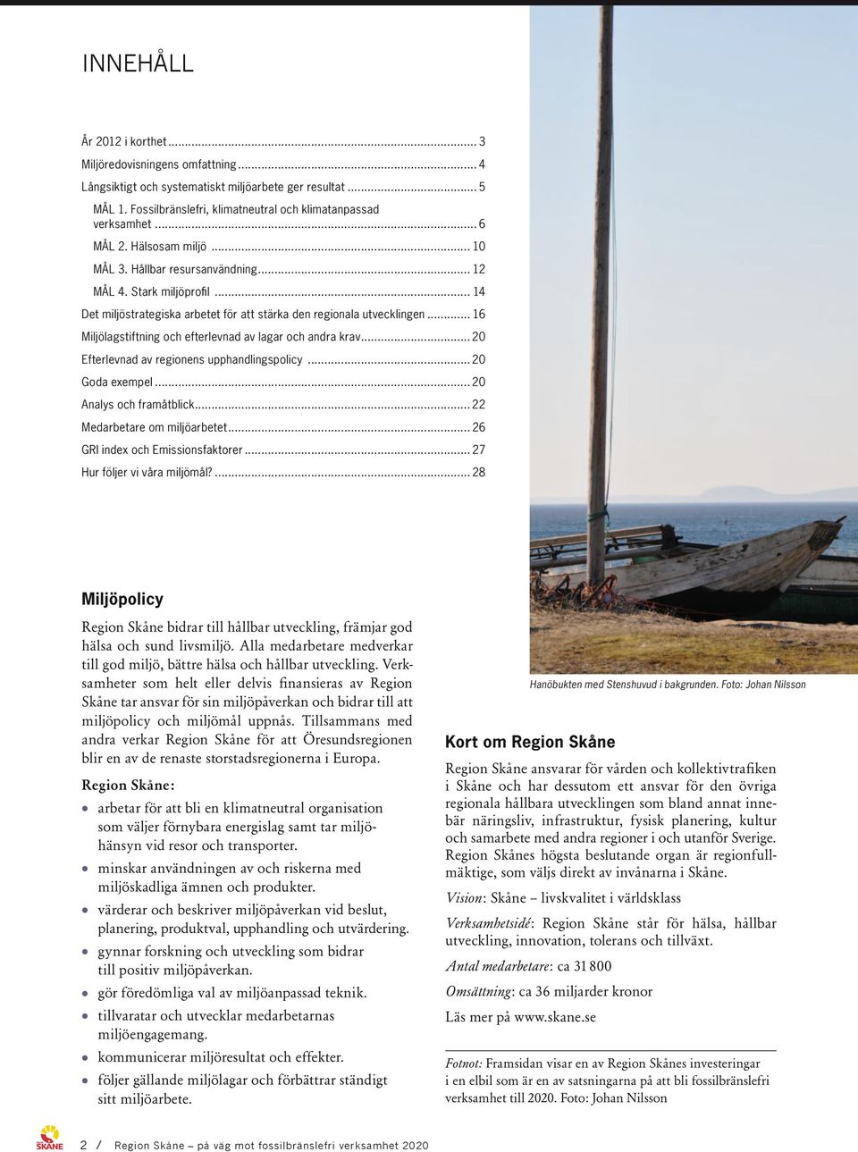 .. 16 Miljölagstiftning och efterlevnad av lagar och andra krav... 20 Efterlevnad av regionens upphandlingspolicy... 20 Goda exempel... 20 Analys och framåtblick... 22 Medarbetare om miljöarbetet.