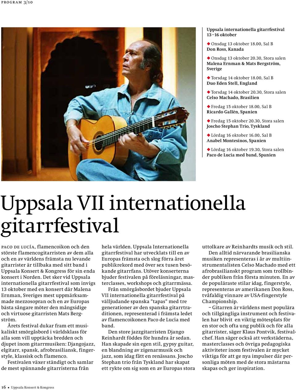 30, Stora salen Celso Machado, Brasilien u Fredag 15 oktober 18.00, Sal B Ricardo Gallén, Spanien u Fredag 15 oktober 20.30, Stora salen Joscho Stephan Trio, Tyskland u Lördag 16 oktober 16.