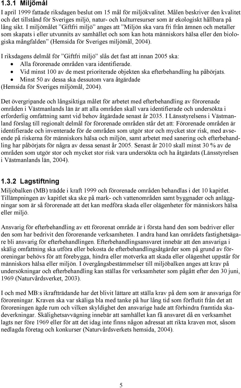 I miljömålet Giftfri miljö anges att Miljön ska vara fri från ämnen och metaller som skapats i eller utvunnits av samhället och som kan hota människors hälsa eller den biologiska mångfalden (Hemsida