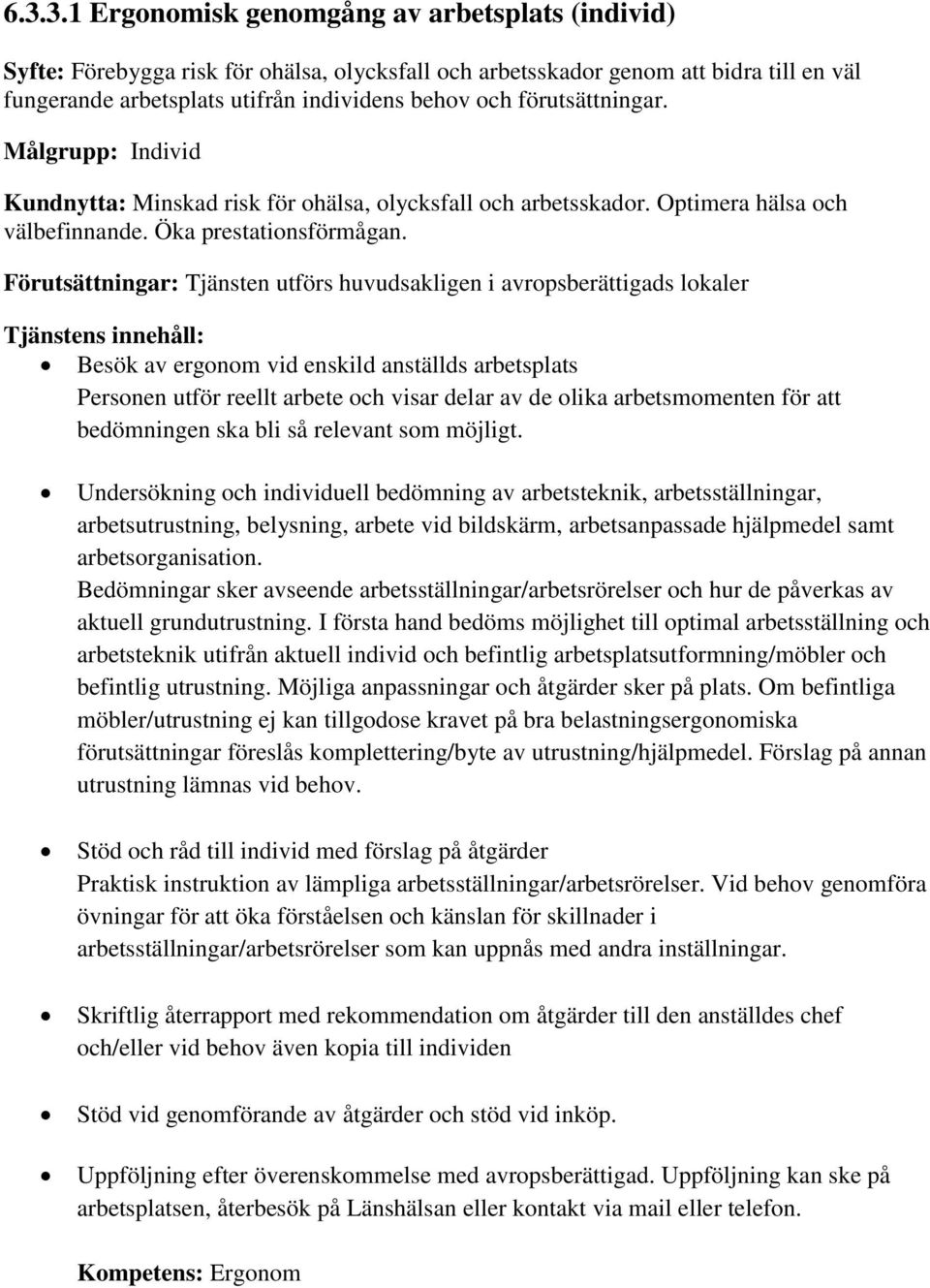 Tjänsten utförs huvudsakligen i avropsberättigads lokaler Tjänstens innehåll: Besök av ergonom vid enskild anställds arbetsplats Personen utför reellt arbete och visar delar av de olika