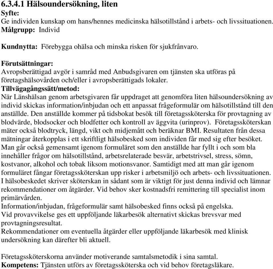 Avropsberättigad avgör i samråd med Anbudsgivaren om tjänsten ska utföras på företagshälsovården och/eller i avropsberättigads lokaler.