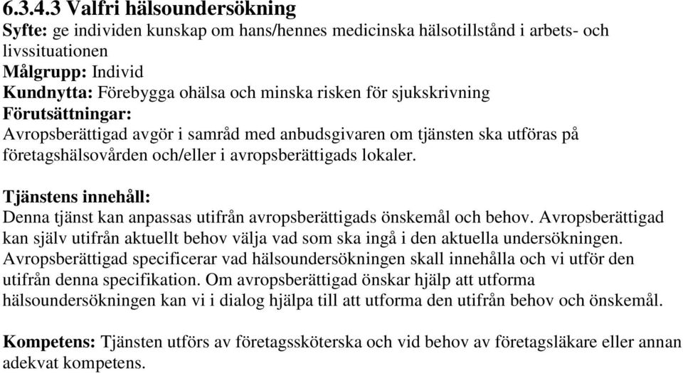 sjukskrivning Avropsberättigad avgör i samråd med anbudsgivaren om tjänsten ska utföras på företagshälsovården och/eller i avropsberättigads lokaler.