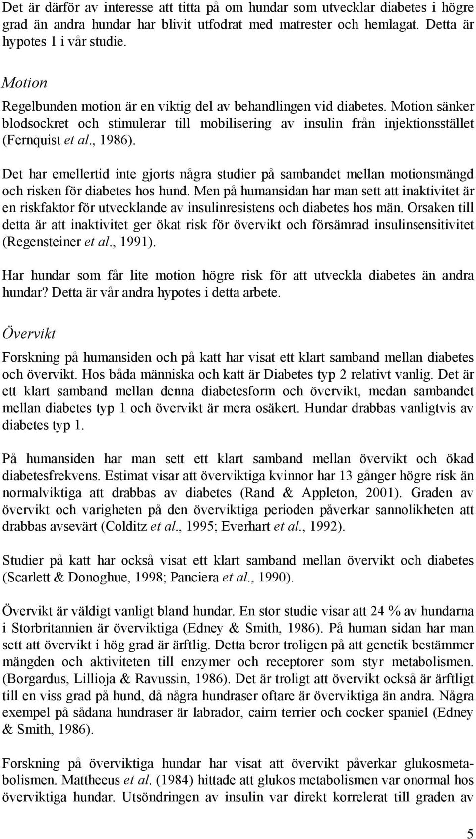 Det har emellertid inte gjorts några studier på sambandet mellan motionsmängd och risken för diabetes hos hund.