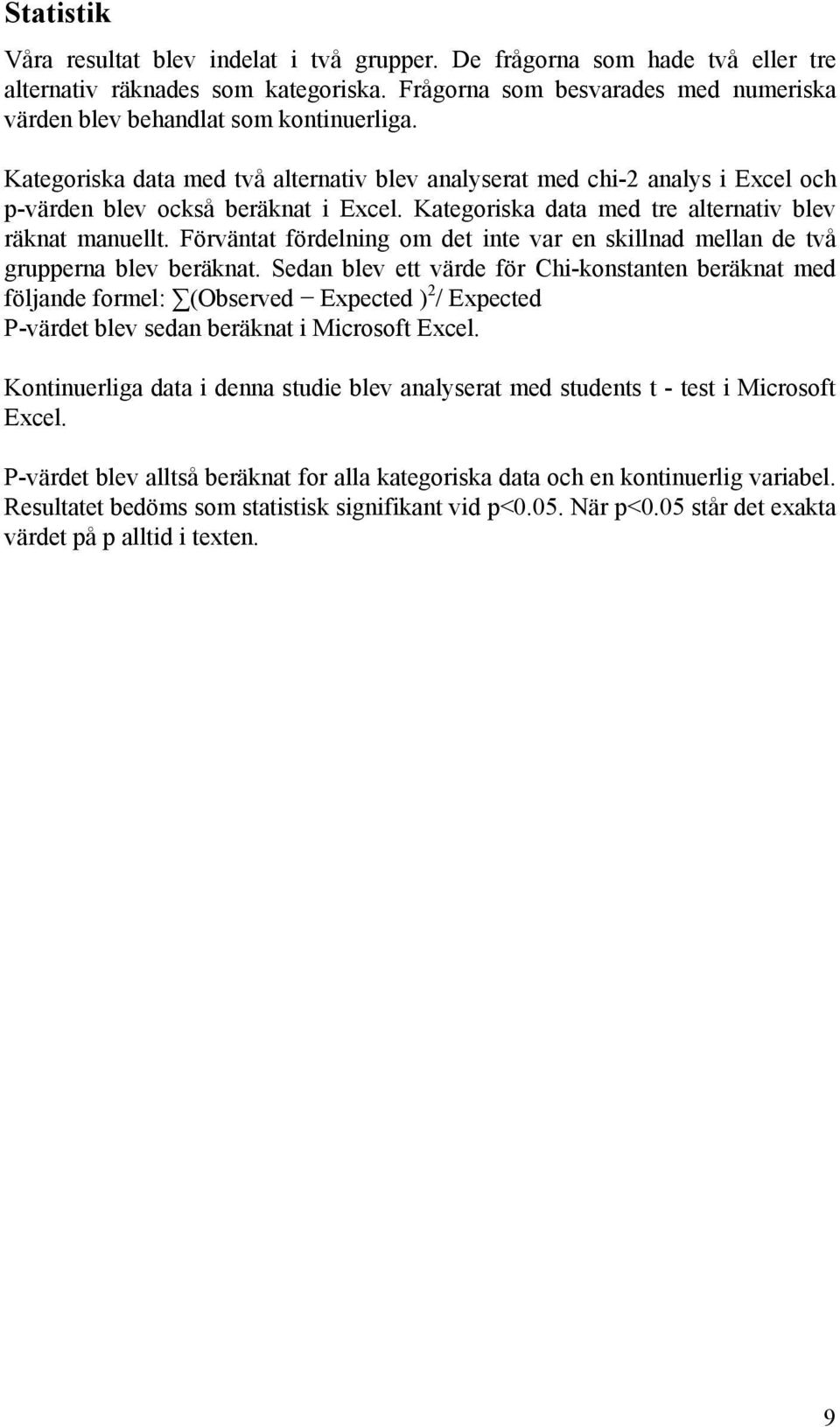 Kategoriska data med tre alternativ blev räknat manuellt. Förväntat fördelning om det inte var en skillnad mellan de två grupperna blev beräknat.
