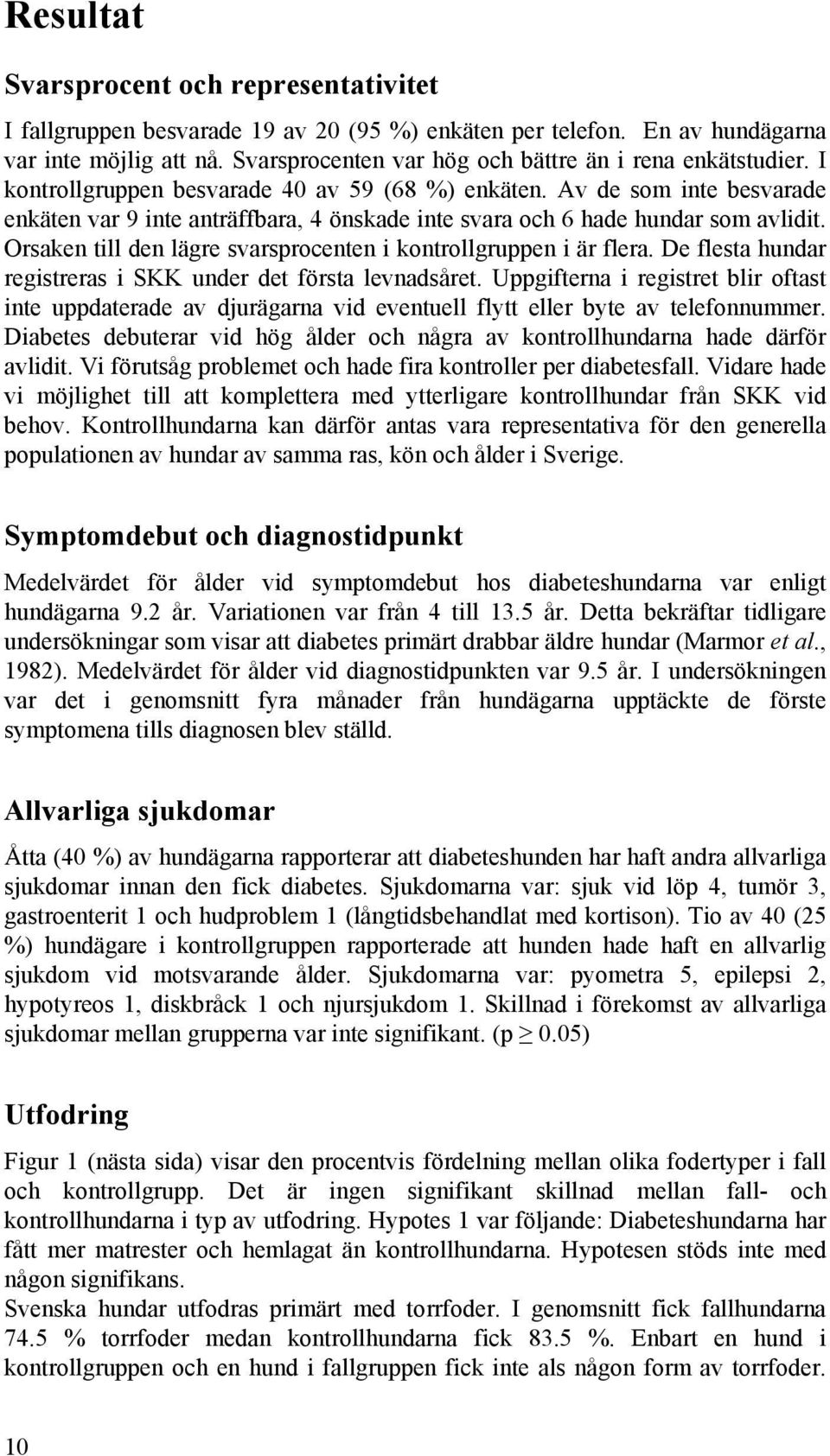 Av de som inte besvarade enkäten var 9 inte anträffbara, 4 önskade inte svara och 6 hade hundar som avlidit. Orsaken till den lägre svarsprocenten i kontrollgruppen i är flera.