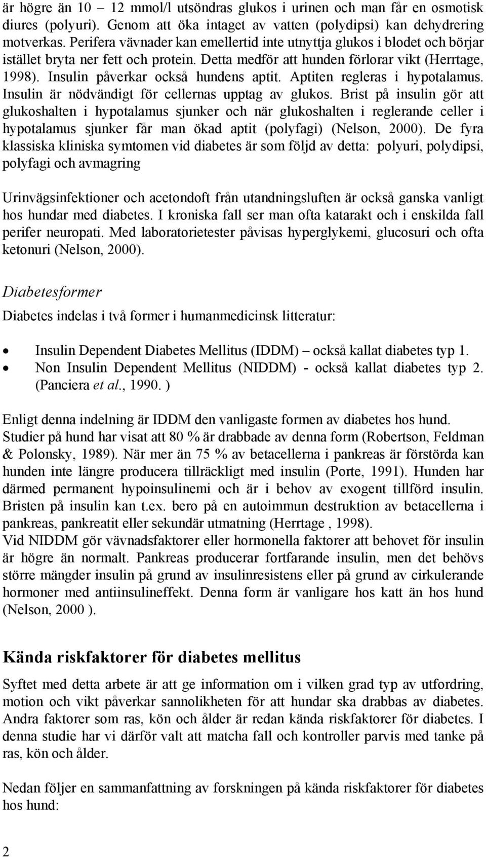 Insulin påverkar också hundens aptit. Aptiten regleras i hypotalamus. Insulin är nödvändigt för cellernas upptag av glukos.