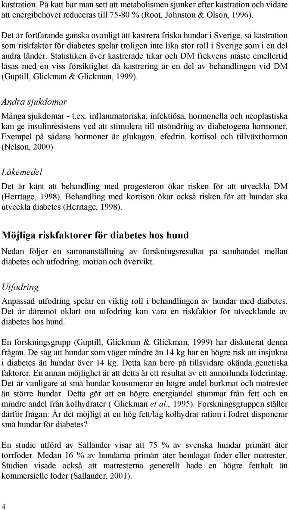 Statistiken över kastrerade tikar och DM frekvens måste emellertid läsas med en viss försiktighet då kastrering är en del av behandlingen vid DM (Guptill, Glickman & Glickman, 1999).