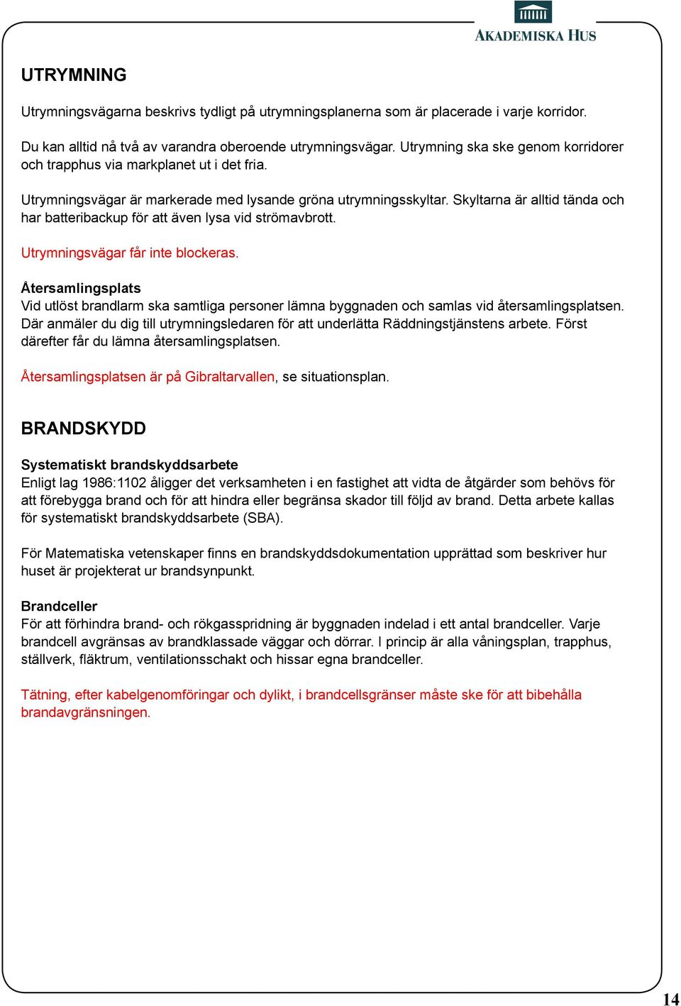 Skyltarna är alltid tända och har batteribackup för att även lysa vid strömavbrott. Utrymningsvägar får inte blockeras.