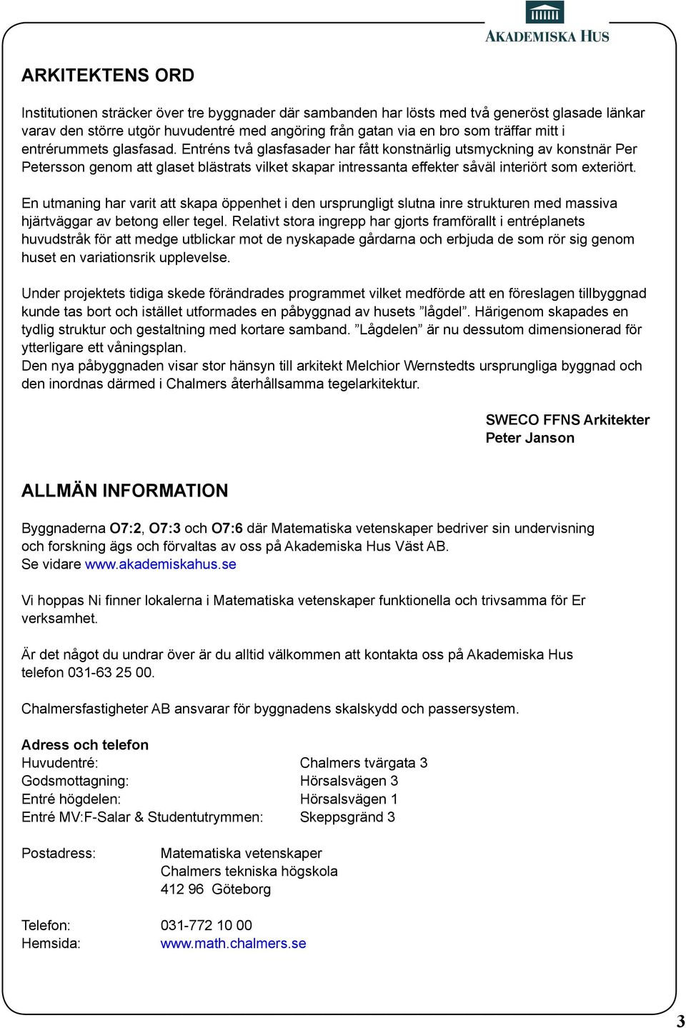 Entréns två glasfasader har fått konstnärlig utsmyckning av konstnär Per Petersson genom att glaset blästrats vilket skapar intressanta effekter såväl interiört som exteriört.