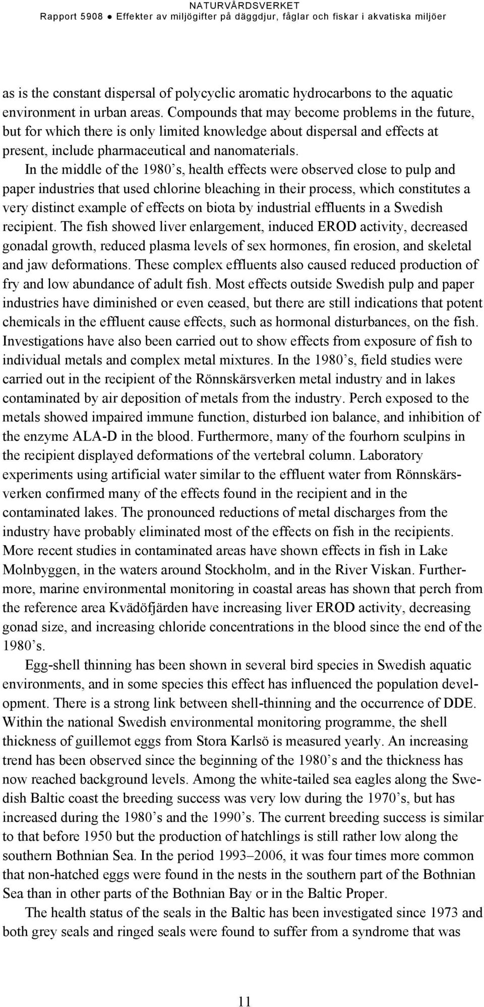 In the middle of the 1980 s, health effects were observed close to pulp and paper industries that used chlorine bleaching in their process, which constitutes a very distinct example of effects on