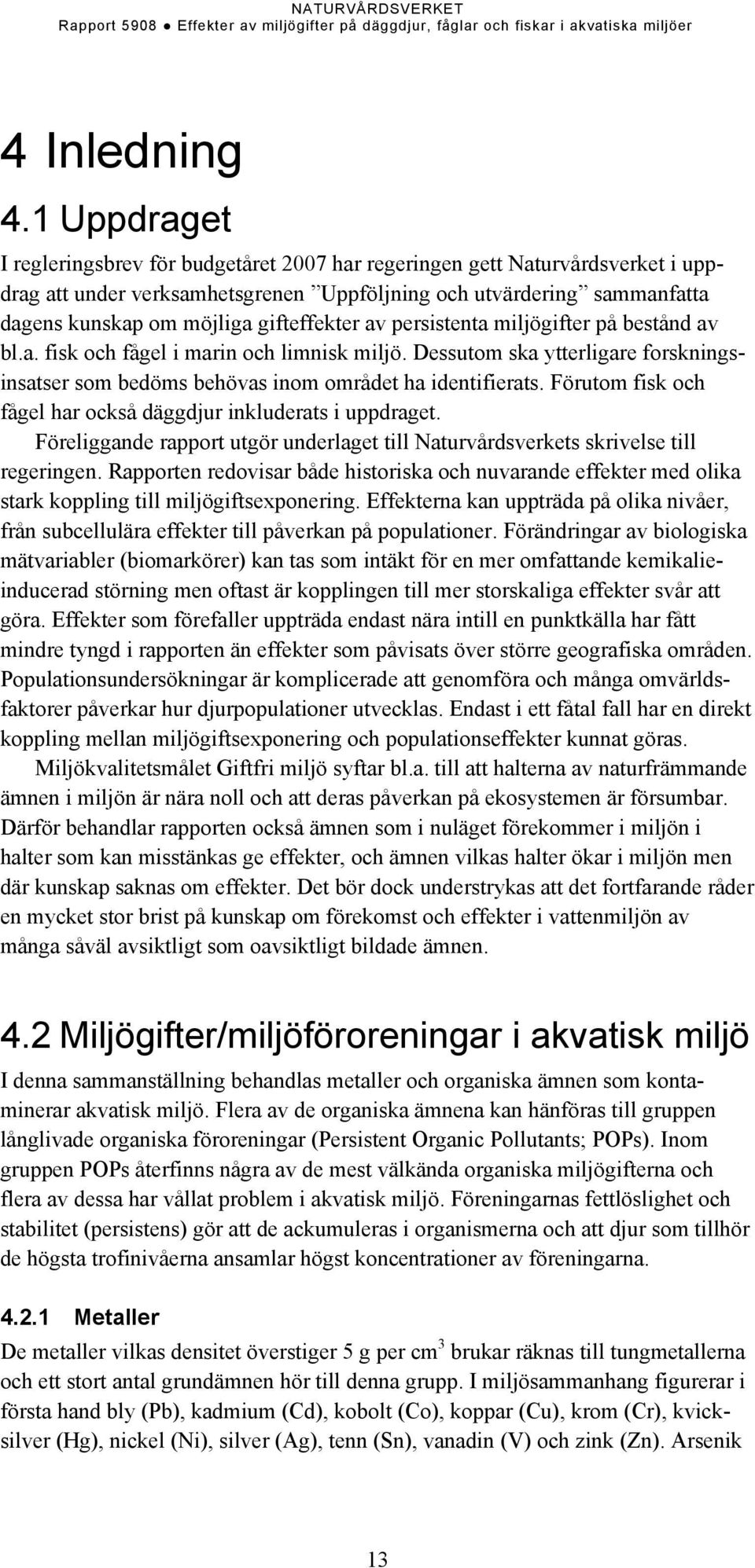 gifteffekter av persistenta miljögifter på bestånd av bl.a. fisk och fågel i marin och limnisk miljö. Dessutom ska ytterligare forskningsinsatser som bedöms behövas inom området ha identifierats.