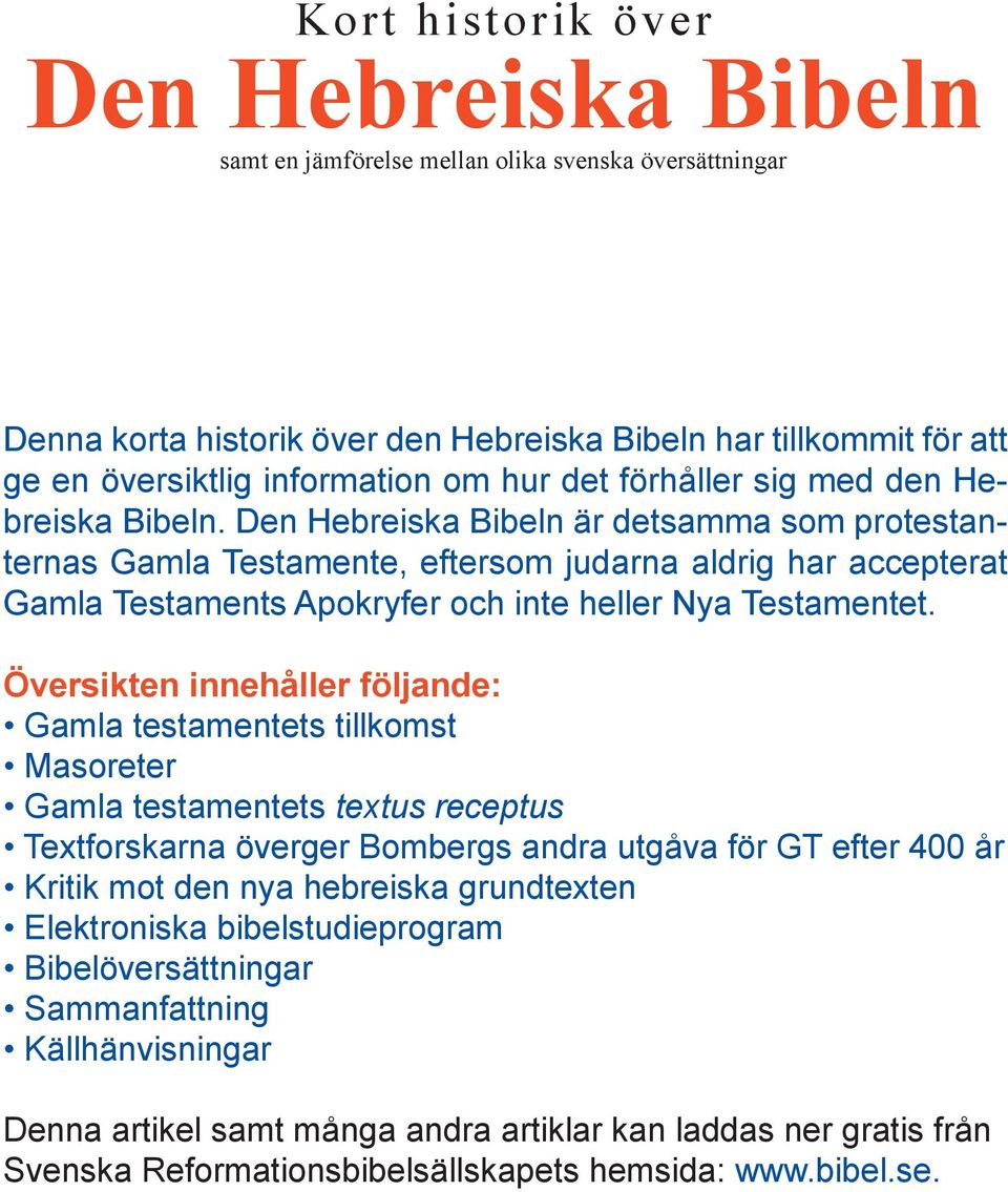 Den Hebreiska Bibeln är detsamma som protestanternas Gamla Testamente, eftersom judarna aldrig har accepterat Gamla Testaments Apokryfer och inte heller Nya Testamentet.