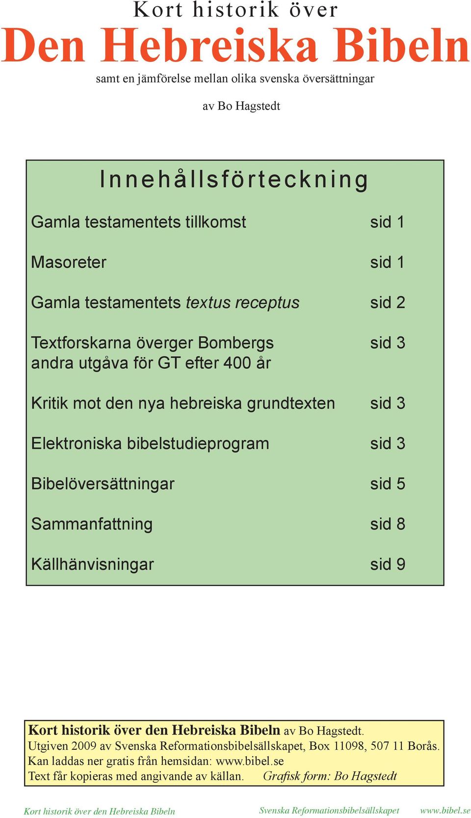 Bibelöversättningar sid 5 Sammanfattning sid 8 Källhänvisningar sid 9 Kort historik över den Hebreiska Bibeln av Bo Hagstedt.