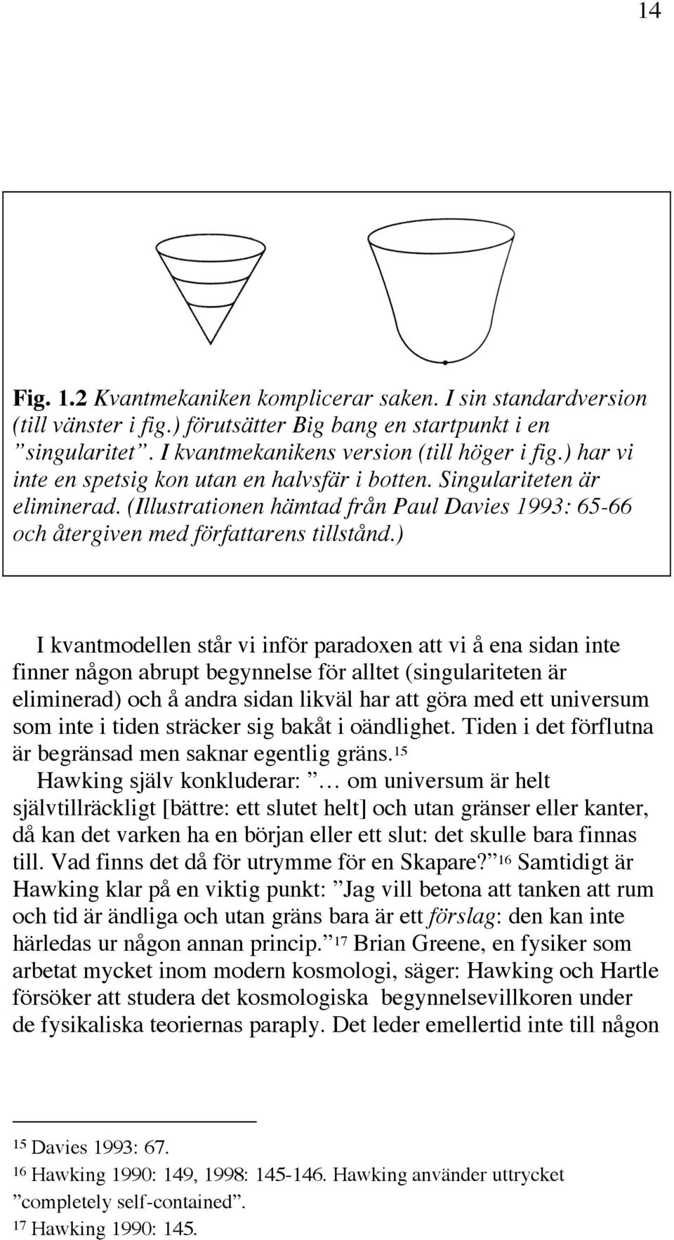 ) I kvantmodellen står vi inför paradoxen att vi å ena sidan inte finner någon abrupt begynnelse för alltet (singulariteten är eliminerad) och å andra sidan likväl har att göra med ett universum som