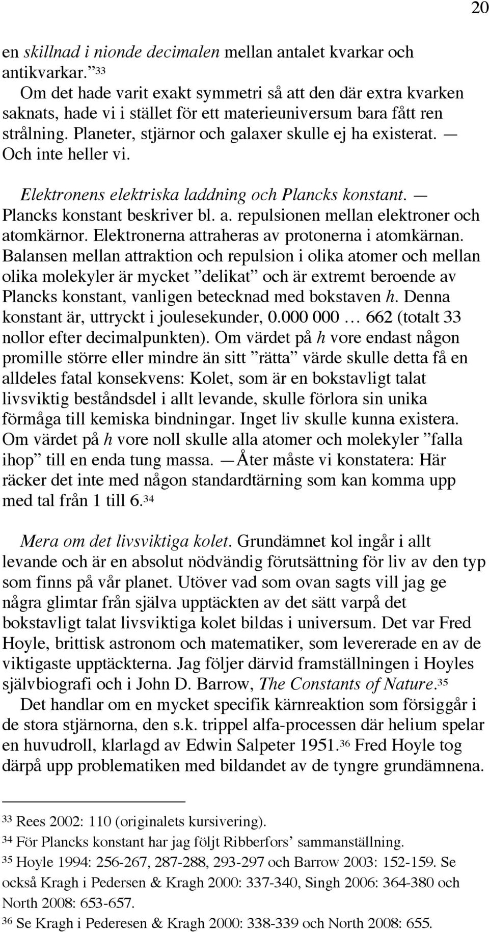 Och inte heller vi. Elektronens elektriska laddning och Plancks konstant. Plancks konstant beskriver bl. a. repulsionen mellan elektroner och atomkärnor.