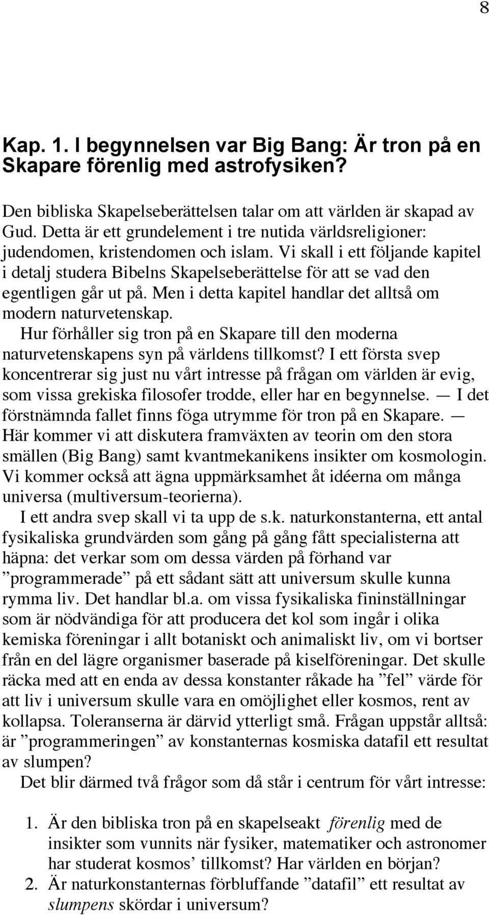 Vi skall i ett följande kapitel i detalj studera Bibelns Skapelseberättelse för att se vad den egentligen går ut på. Men i detta kapitel handlar det alltså om modern naturvetenskap.