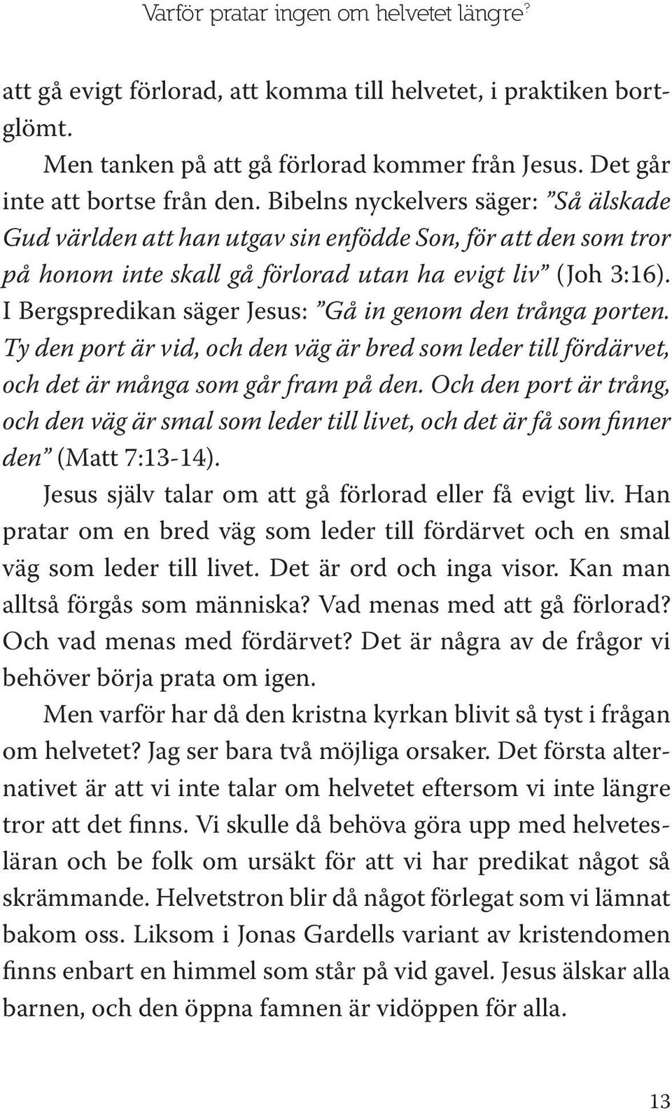 I Bergspredikan säger Jesus: Gå in genom den trånga porten. Ty den port är vid, och den väg är bred som leder till fördärvet, och det är många som går fram på den.