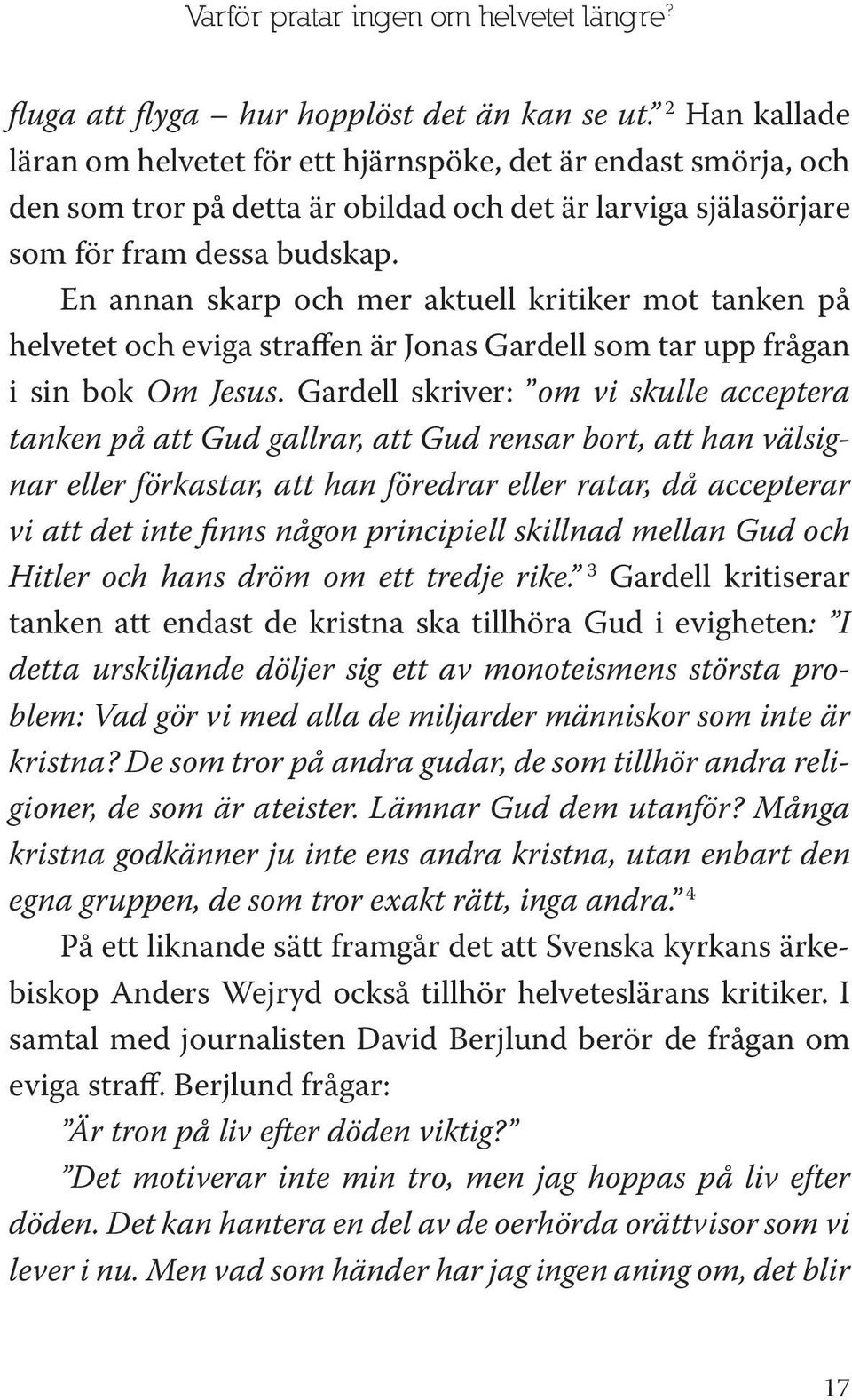 En annan skarp och mer aktuell kritiker mot tanken på helvetet och eviga straffen är Jonas Gardell som tar upp frågan i sin bok Om Jesus.