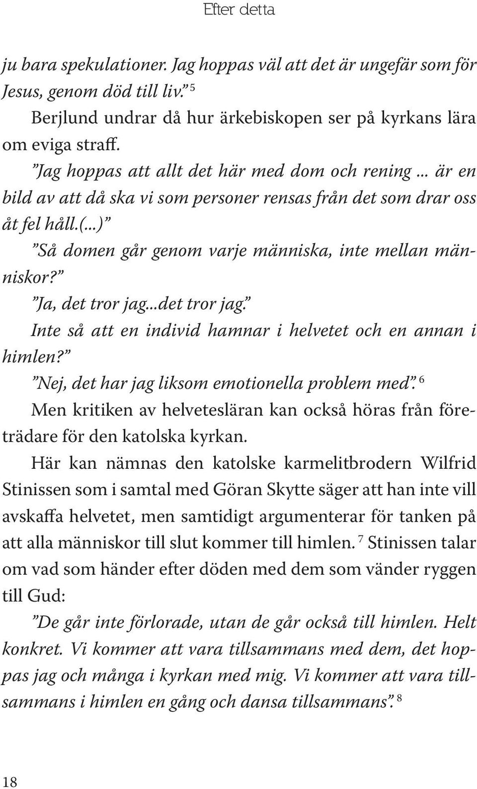 Ja, det tror jag...det tror jag. Inte så att en individ hamnar i helvetet och en annan i himlen? Nej, det har jag liksom emotionella problem med.