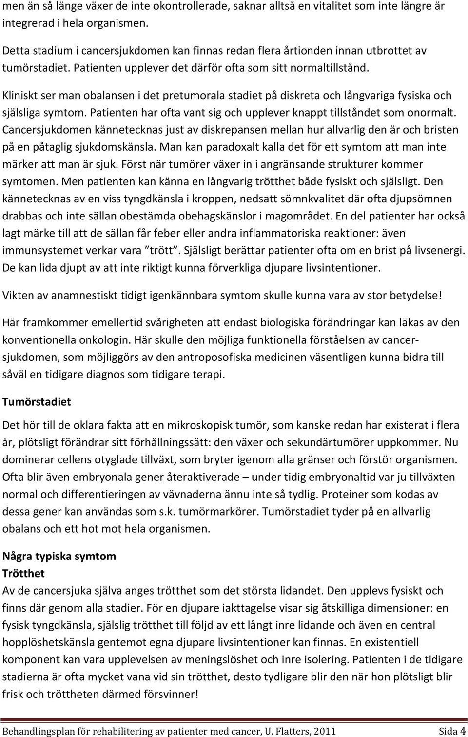 Kliniskt ser man obalansen i det pretumorala stadiet på diskreta och långvariga fysiska och själsliga symtom. Patienten har ofta vant sig och upplever knappt tillståndet som onormalt.