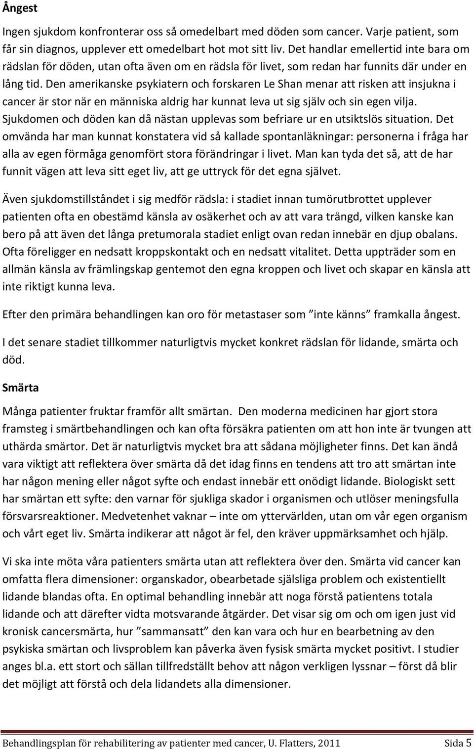 Den amerikanske psykiatern och forskaren Le Shan menar att risken att insjukna i cancer är stor när en människa aldrig har kunnat leva ut sig själv och sin egen vilja.