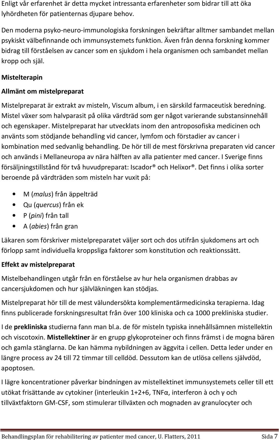 Även från denna forskning kommer bidrag till förståelsen av cancer som en sjukdom i hela organismen och sambandet mellan kropp och själ.