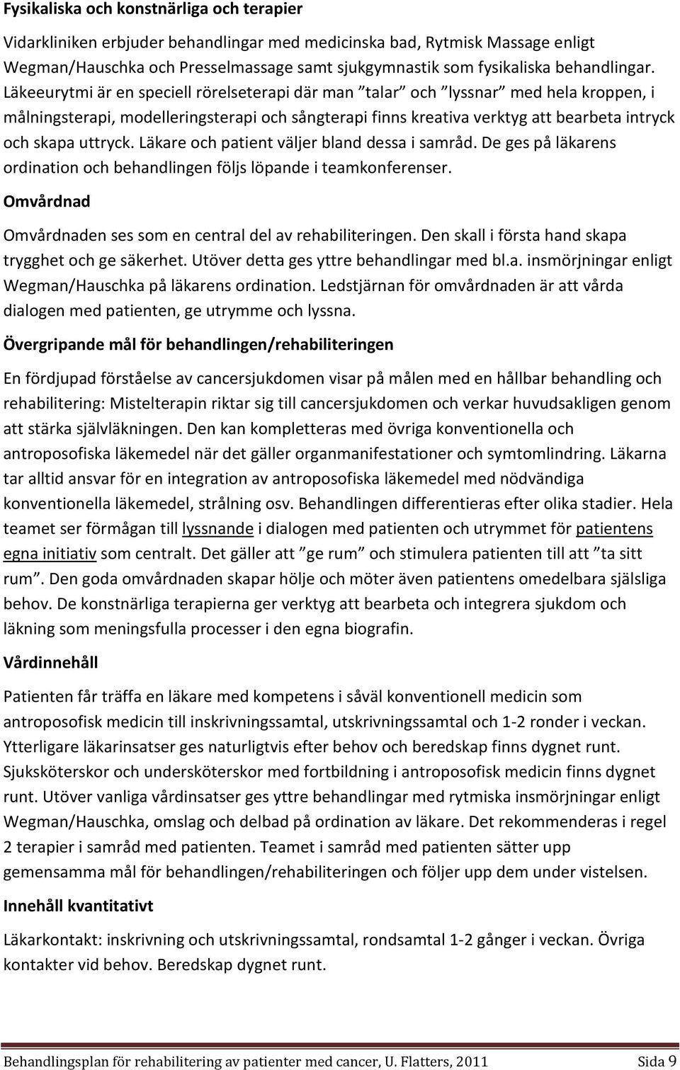 Läkeeurytmi är en speciell rörelseterapi där man talar och lyssnar med hela kroppen, i målningsterapi, modelleringsterapi och sångterapi finns kreativa verktyg att bearbeta intryck och skapa uttryck.