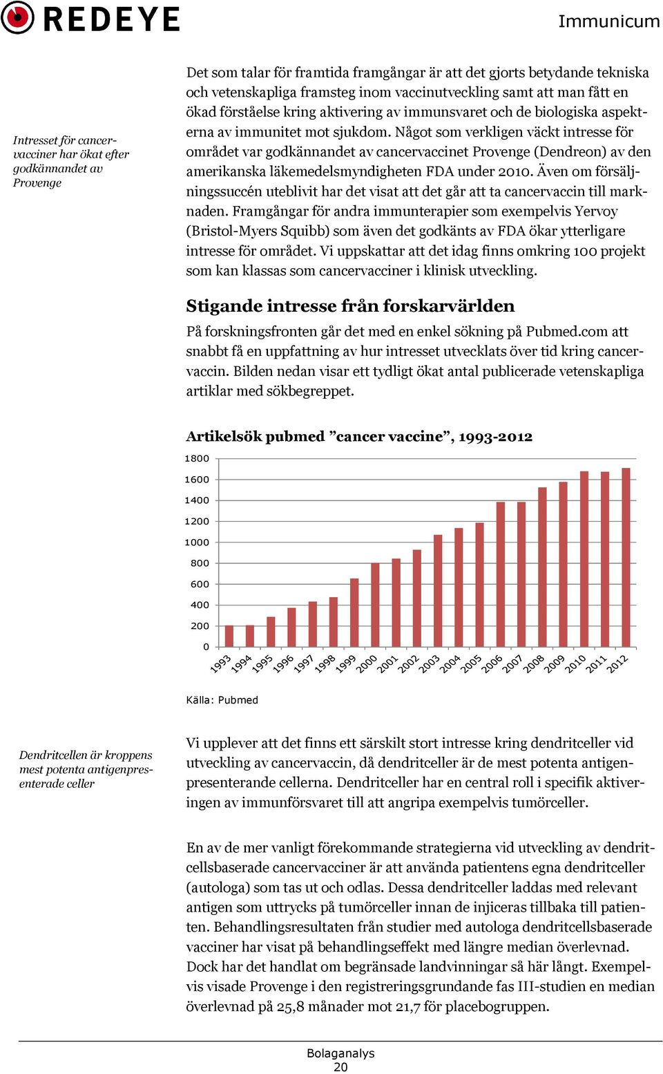 Något som verkligen väckt intresse för området var godkännandet av cancervaccinet Provenge (Dendreon) av den amerikanska läkemedelsmyndigheten FDA under 2010.