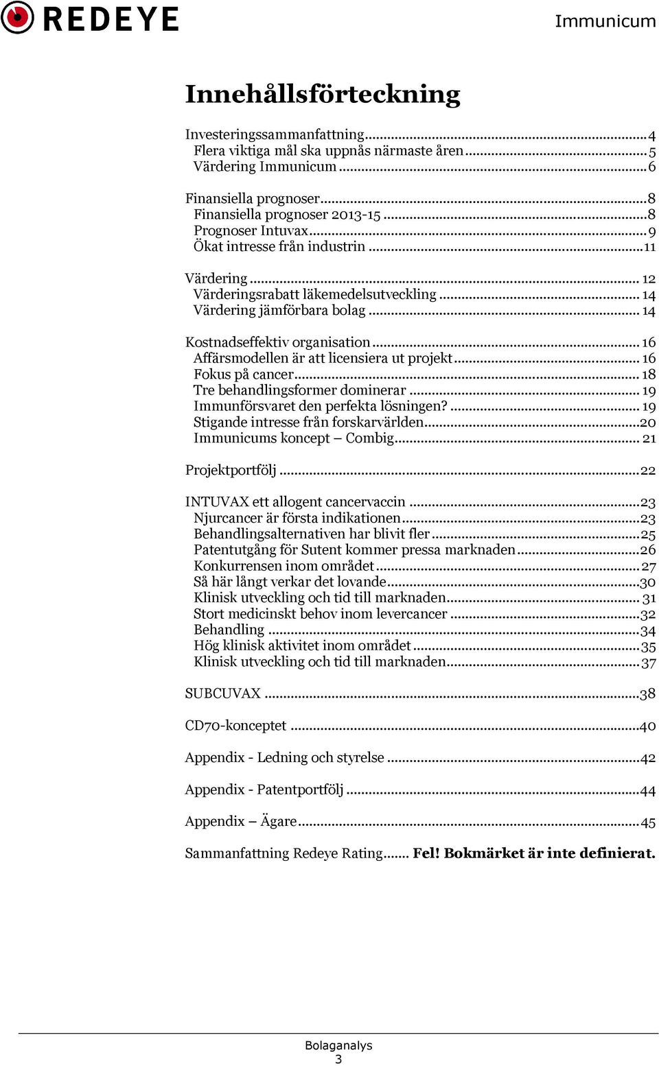 .. 16 Affärsmodellen är att licensiera ut projekt... 16 Fokus på cancer... 18 Tre behandlingsformer dominerar... 19 Immunförsvaret den perfekta lösningen?... 19 Stigande intresse från forskarvärlden.