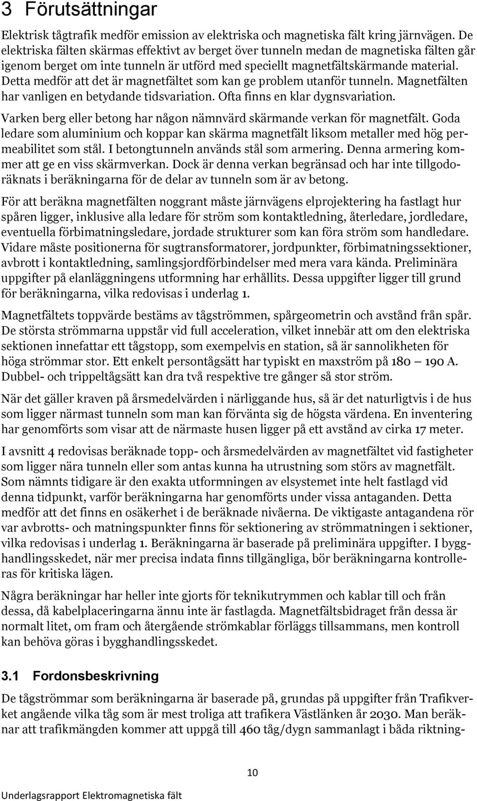 Detta medför att det är magnetfältet som kan ge problem utanför tunneln. Magnetfälten har vanligen en betydande tidsvariation. Ofta finns en klar dygnsvariation.