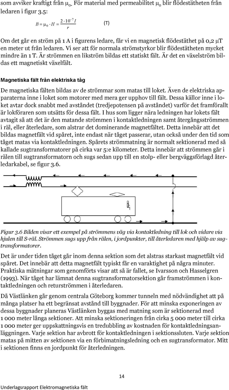 Vi ser att för normala strömstyrkor blir flödestätheten mycket mindre än 1 T. Är strömmen en likström bildas ett statiskt fält. Är det en växelström bildas ett magnetiskt växelfält.