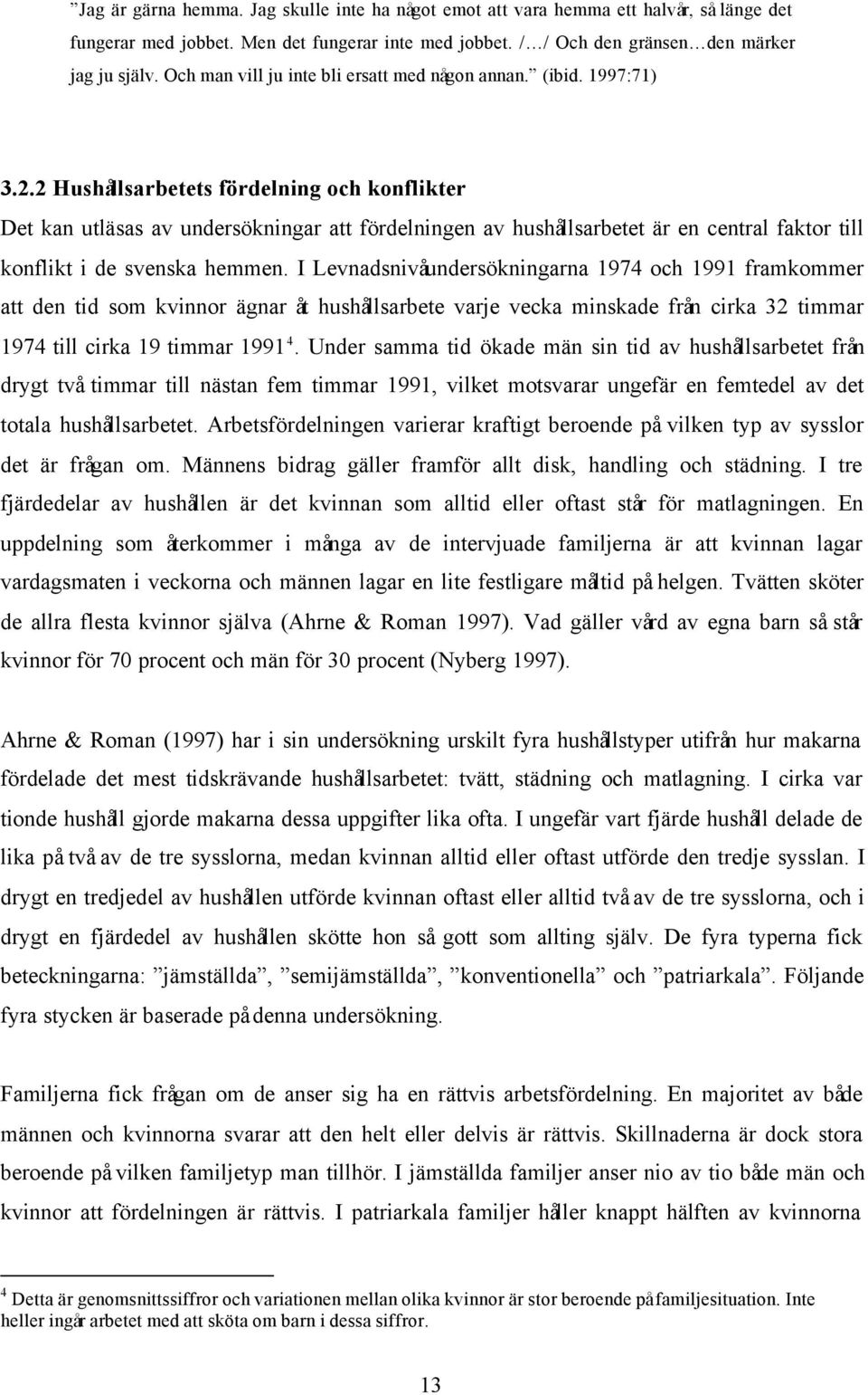 2 Hushållsarbetets fördelning och konflikter Det kan utläsas av undersökningar att fördelningen av hushållsarbetet är en central faktor till konflikt i de svenska hemmen.