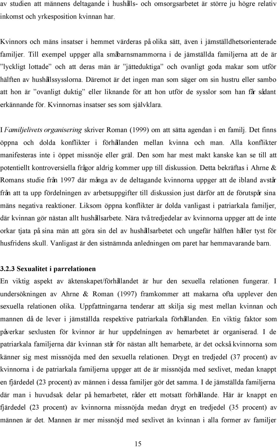 Till exempel uppger alla småbarnsmammorna i de jämställda familjerna att de är lyckligt lottade och att deras män är jätteduktiga och ovanligt goda makar som utför hälften av hushållssysslorna.