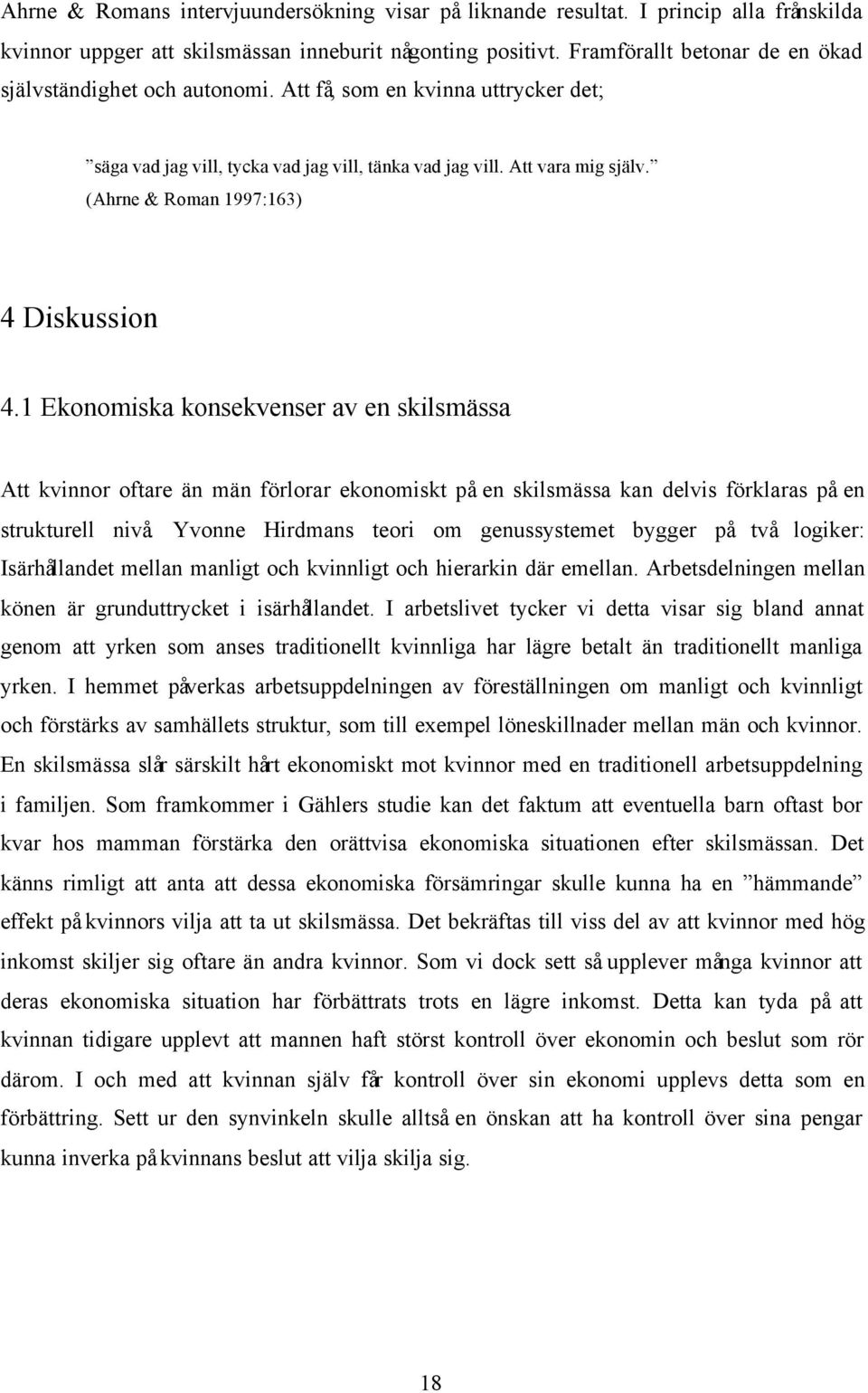 (Ahrne & Roman 1997:163) 4 Diskussion 4.1 Ekonomiska konsekvenser av en skilsmässa Att kvinnor oftare än män förlorar ekonomiskt på en skilsmässa kan delvis förklaras på en strukturell nivå.