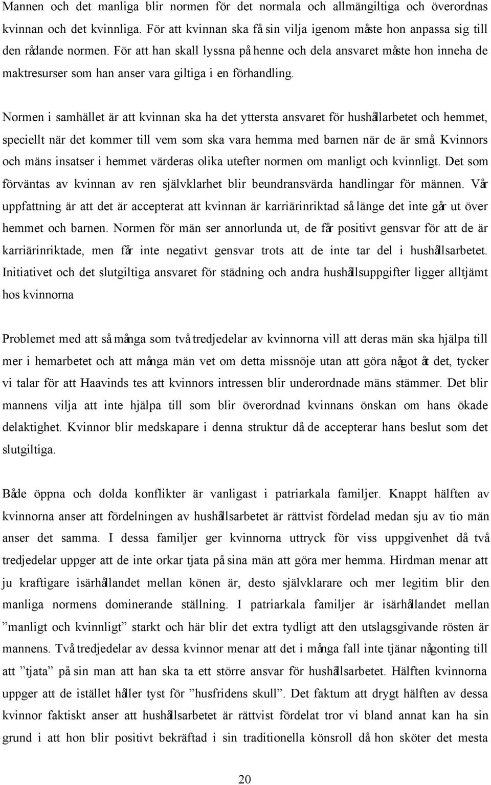 Normen i samhället är att kvinnan ska ha det yttersta ansvaret för hushållarbetet och hemmet, speciellt när det kommer till vem som ska vara hemma med barnen när de är små.