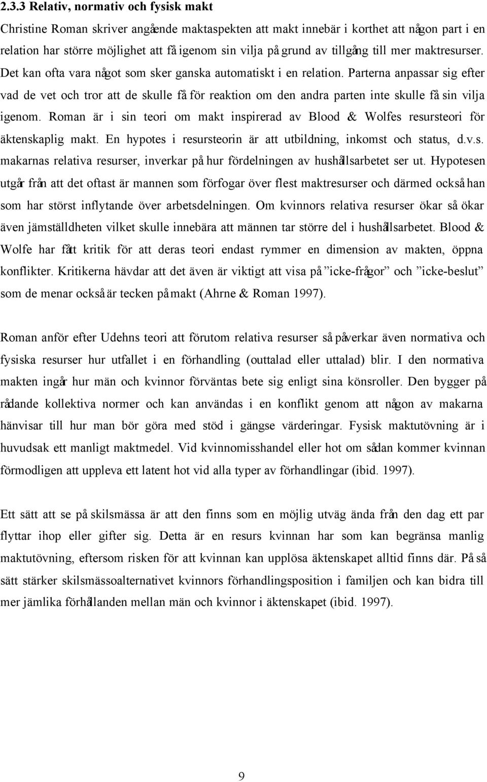 Parterna anpassar sig efter vad de vet och tror att de skulle få för reaktion om den andra parten inte skulle få sin vilja igenom.