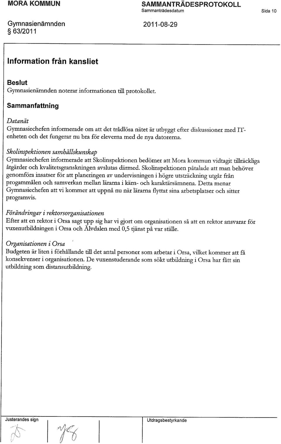 Skolinspektionen samhällskunskap Gymnasiechefen informerade att Skolinspektionen bedömer att Mora kommun vidtagit tillräckliga åtgärder och kvalitetsgranskningen avslutas därmed.