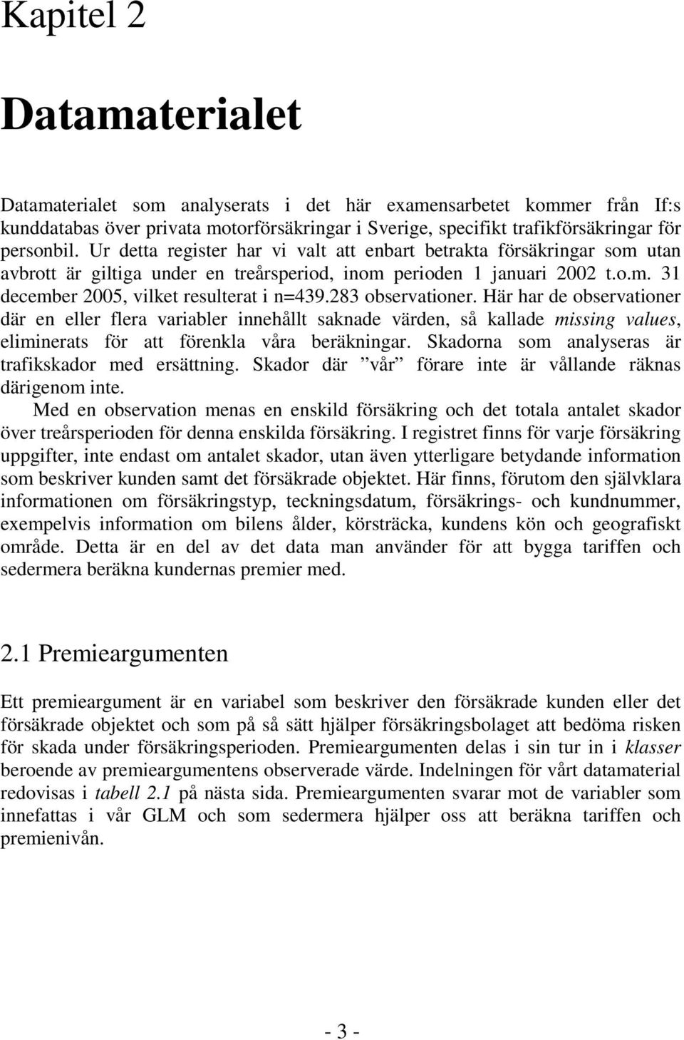 283 observationer. Här har de observationer där en eller flera variabler innehållt saknade värden, så kallade missing values, eliminerats för att förenkla våra beräkningar.