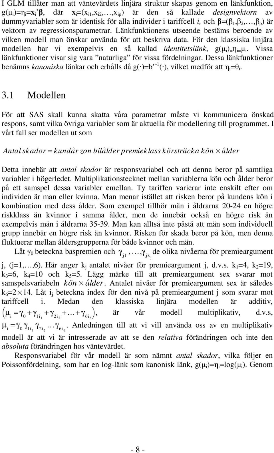 För den klassiska linjära modellen har vi exempelvis en så kallad identitetslänk, g(µ i ) = η i= µ i. Vissa länkfunktioner visar sig vara naturliga för vissa fördelningar.