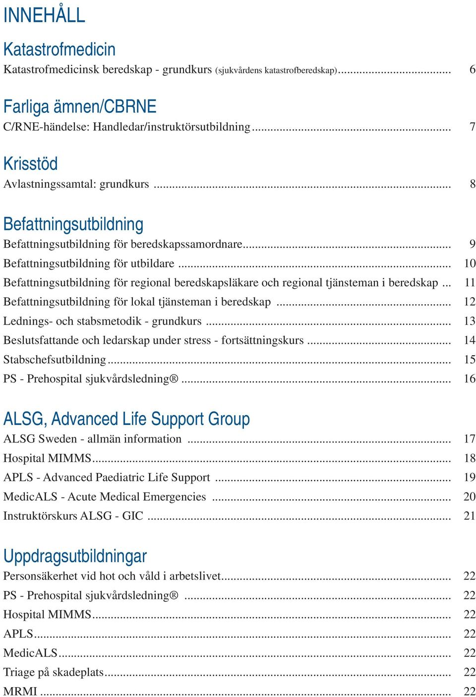 .. 10 Befattningsutbildning för regional beredskapsläkare och regional tjänsteman i beredskap... 11 Befattningsutbildning för lokal tjänsteman i beredskap... 12 Lednings- och stabsmetodik - grundkurs.