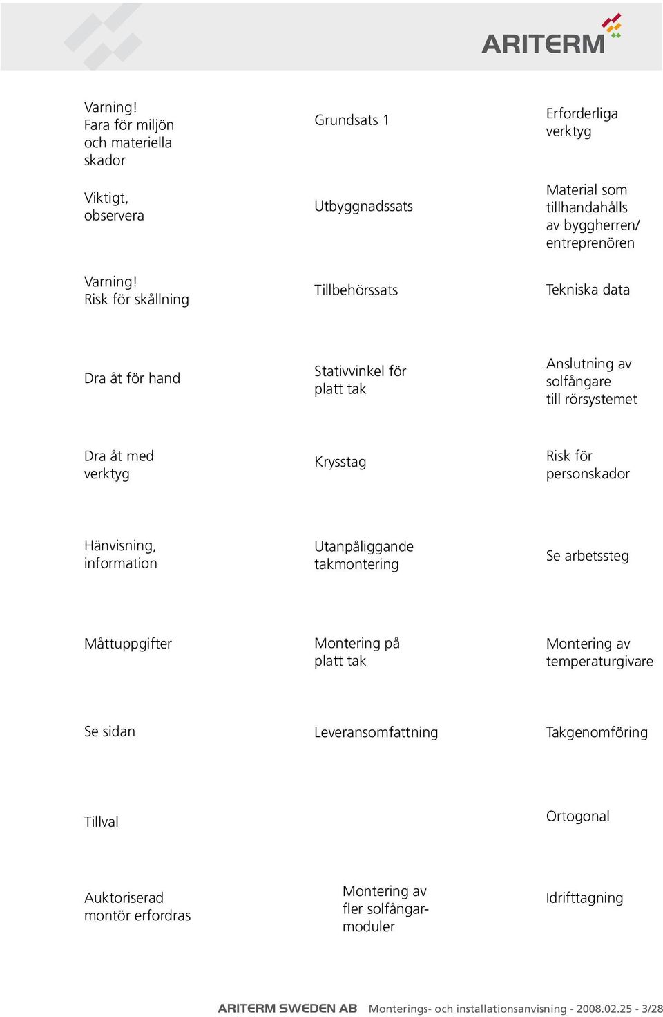 Stativvinkel för platt tak Anslutning av solfångare till rörsystemet Dra åt med verktyg Krysstag Risk för personskador Hänvisning, information Utanpåliggande takmontering Se