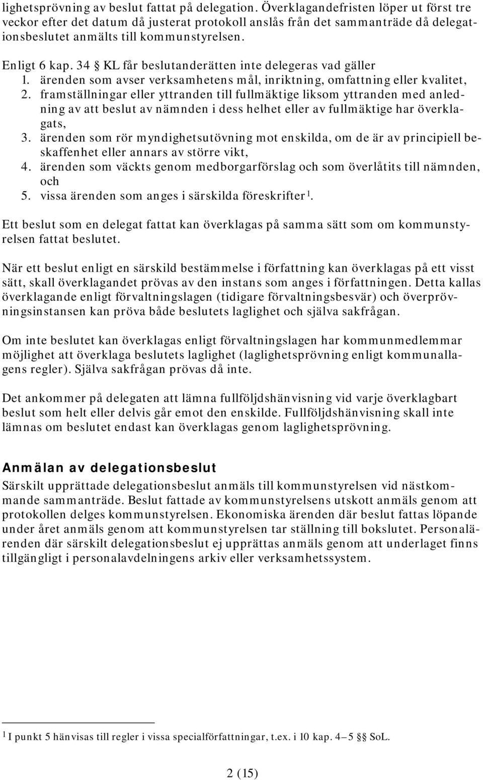 34 KL får beslutanderätten inte delegeras vad gäller 1. ärenden som avser verksamhetens mål, inriktning, omfattning eller kvalitet, 2.